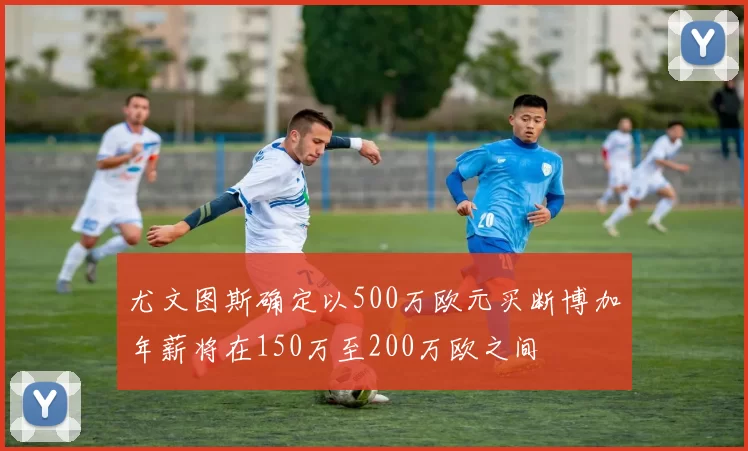 尤文图斯确定以500万欧元买断博加年薪将在150万至200万欧之间