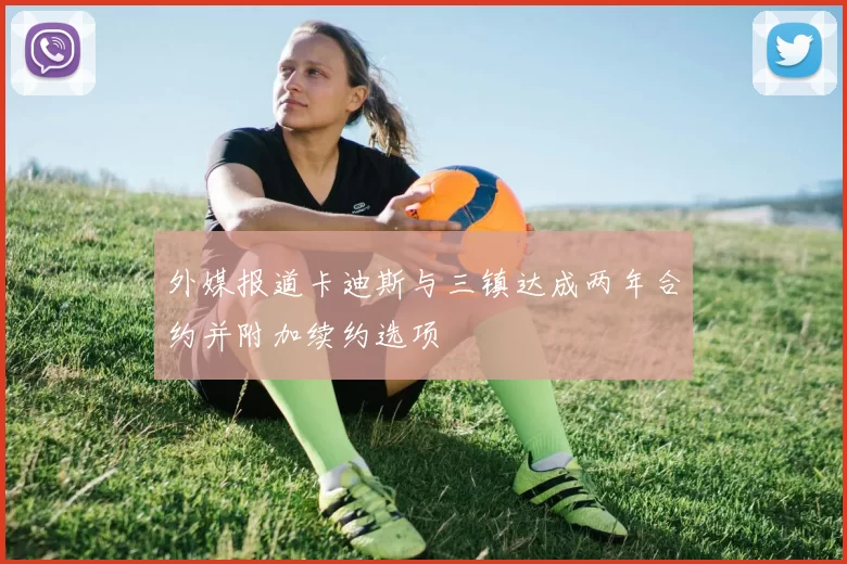 外媒报道卡迪斯与三镇达成两年合约并附加续约选项