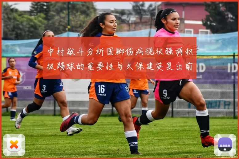 中村敬斗分析国脚伤病现状强调积极踢球的重要性与久保建英复出前景