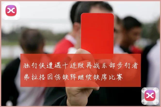 独行侠遭遇十连败再战东部步行者弗拉格因伤缺阵继续缺席比赛