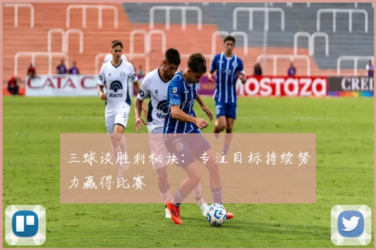 三球谈胜利秘诀：专注目标持续努力赢得比赛