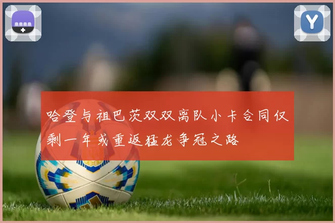 哈登与祖巴茨双双离队小卡合同仅剩一年或重返猛龙争冠之路