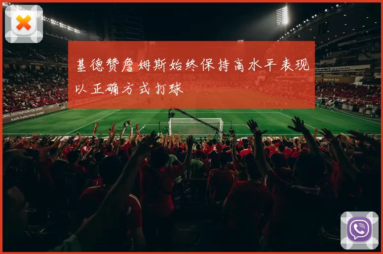 基德赞詹姆斯始终保持高水平表现以正确方式打球