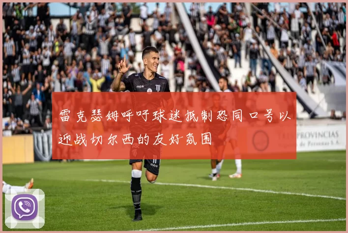 雷克瑟姆呼吁球迷抵制恐同口号以迎战切尔西的友好氛围