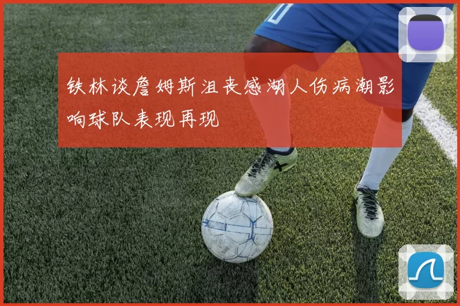 铁林谈詹姆斯沮丧感湖人伤病潮影响球队表现再现